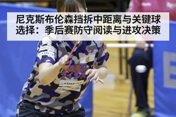 尼克斯布伦森挡拆中距离与关键球选择：季后赛防守阅读与进攻决策